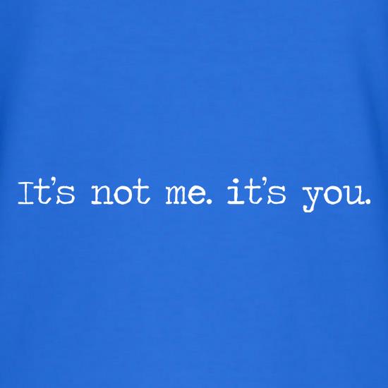 It's not me It's you t shirt